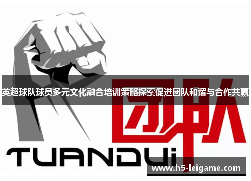 英超球队球员多元文化融合培训策略探索促进团队和谐与合作共赢