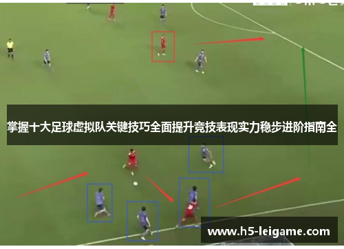 掌握十大足球虚拟队关键技巧全面提升竞技表现实力稳步进阶指南全