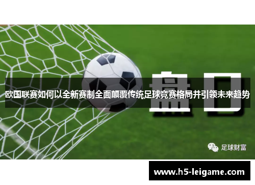 欧国联赛如何以全新赛制全面颠覆传统足球竞赛格局并引领未来趋势