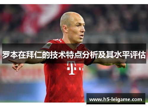 罗本在拜仁的技术特点分析及其水平评估