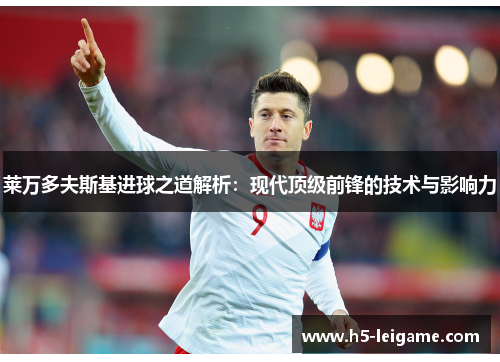 莱万多夫斯基进球之道解析：现代顶级前锋的技术与影响力
