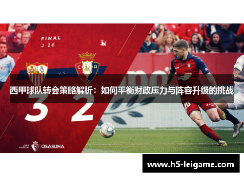 西甲球队转会策略解析：如何平衡财政压力与阵容升级的挑战