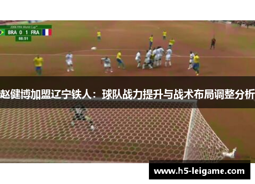 赵健博加盟辽宁铁人：球队战力提升与战术布局调整分析