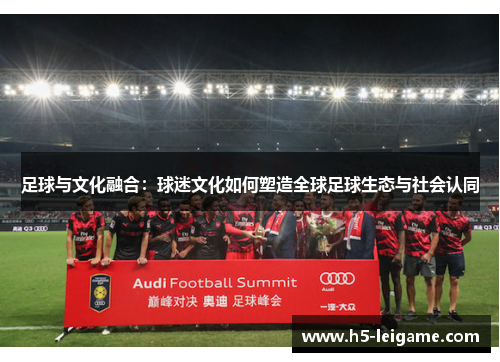 足球与文化融合：球迷文化如何塑造全球足球生态与社会认同