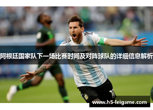 阿根廷国家队下一场比赛时间及对阵球队的详细信息解析 阿根廷国家队下一场比赛时间及对阵球队的详细信息解析
