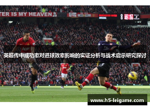 英超传中成功率对进球效率影响的实证分析与战术启示研究探讨 英超传中成功率对进球效率影响的实证分析与战术启示研究探讨