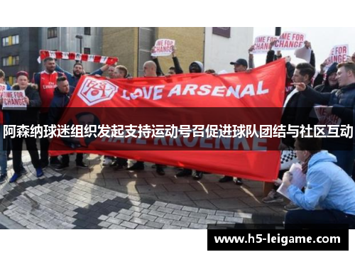 阿森纳球迷组织发起支持运动号召促进球队团结与社区互动 阿森纳球迷组织发起支持运动号召促进球队团结与社区互动