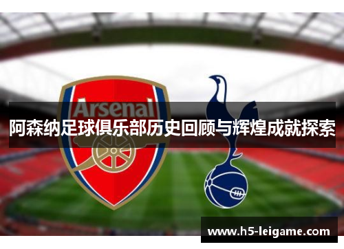 阿森纳足球俱乐部历史回顾与辉煌成就探索
