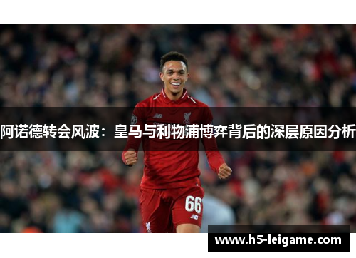 阿诺德转会风波：皇马与利物浦博弈背后的深层原因分析