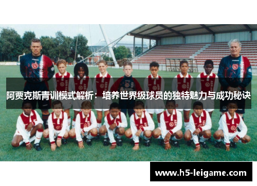 阿贾克斯青训模式解析：培养世界级球员的独特魅力与成功秘诀