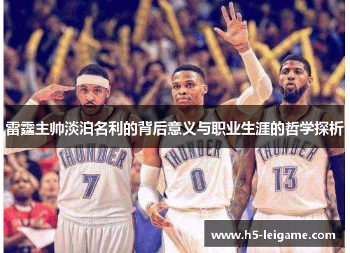 雷霆主帅淡泊名利的背后意义与职业生涯的哲学探析 雷霆主帅淡泊名利的背后意义与职业生涯的哲学探析