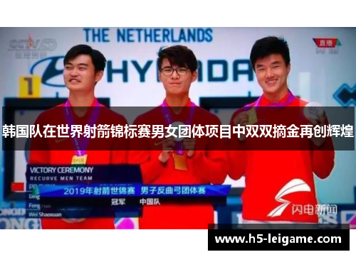 韩国队在世界射箭锦标赛男女团体项目中双双摘金再创辉煌