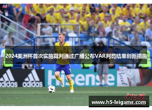2024美洲杯首次实施裁判通过广播公布VAR判罚结果创新措施