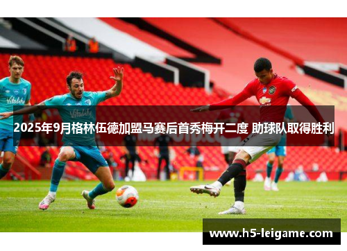 2025年9月格林伍德加盟马赛后首秀梅开二度 助球队取得胜利