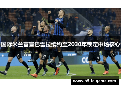 国际米兰官宣巴雷拉续约至2030年锁定中场核心