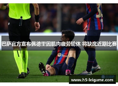 巴萨官方宣布佩德里因肌肉疲劳轮休 将缺席近期比赛 巴萨官方宣布佩德里因肌肉疲劳轮休 将缺席近期比赛