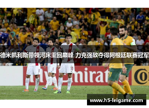 德米凯利斯带领河床重回巅峰 力克强敌夺得阿根廷联赛冠军 德米凯利斯带领河床重回巅峰 力克强敌夺得阿根廷联赛冠军