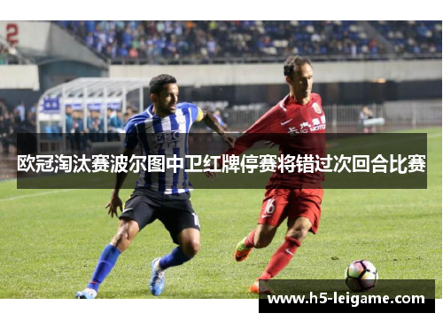欧冠淘汰赛波尔图中卫红牌停赛将错过次回合比赛
