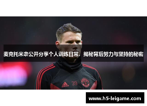 麦克托米奈公开分享个人训练日常,揭秘背后努力与坚持的秘密 麦克托米奈公开分享个人训练日常,揭秘背后努力与坚持的秘密