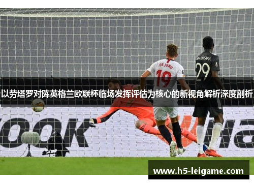 以劳塔罗对阵英格兰欧联杯临场发挥评估为核心的新视角解析深度剖析