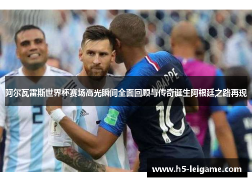 阿尔瓦雷斯世界杯赛场高光瞬间全面回顾与传奇诞生阿根廷之路再现 阿尔瓦雷斯世界杯赛场高光瞬间全面回顾与传奇诞生阿根廷之路再现