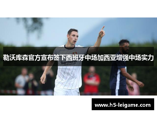 勒沃库森官方宣布签下西班牙中场加西亚增强中场实力 勒沃库森官方宣布签下西班牙中场加西亚增强中场实力
